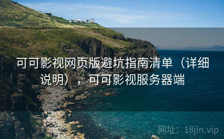 可可影视网页版避坑指南清单（详细说明），可可影视服务器端