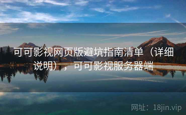 可可影视网页版避坑指南清单（详细说明），可可影视服务器端