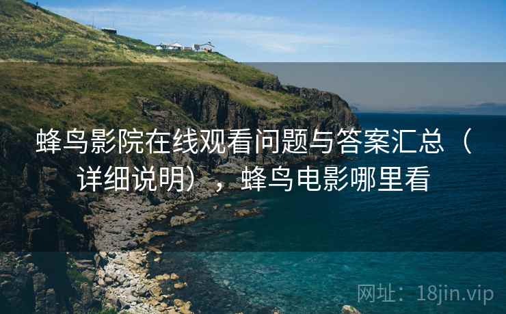 蜂鸟影院在线观看问题与答案汇总(详细说明),蜂鸟电影哪里看 蜂鸟影院在线观看问题与答案汇总(详细说明),蜂鸟电影哪里看