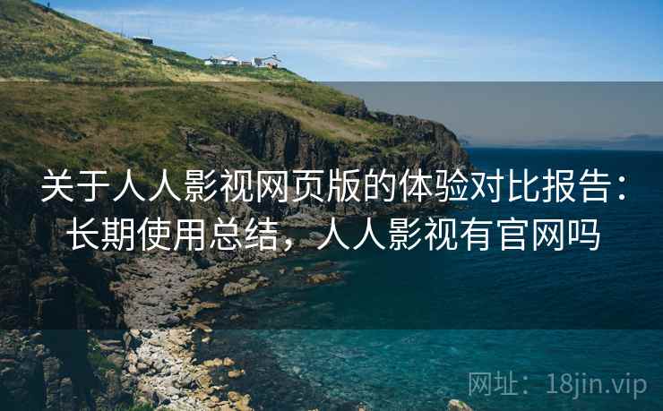关于人人影视网页版的体验对比报告：长期使用总结，人人影视有官网吗