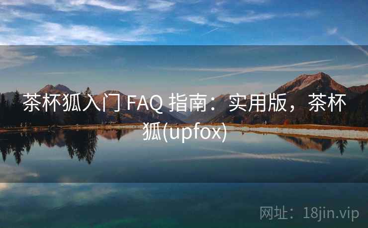 茶杯狐入门 FAQ 指南：实用版，茶杯狐(upfox)
