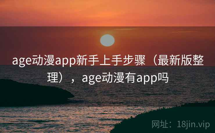 age动漫app新手上手步骤（最新版整理），age动漫有app吗