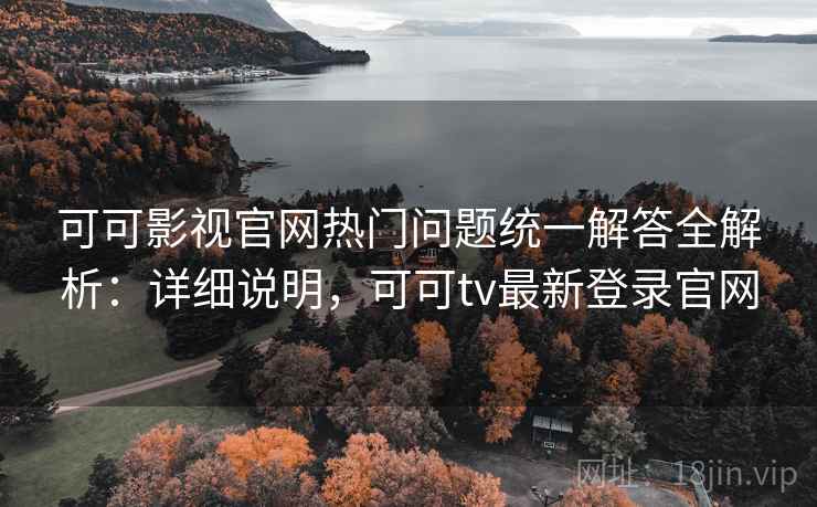 可可影视官网热门问题统一解答全解析:详细说明,可可tv最新登录官网 可可影视官网热门问题统一解答全解析:详细说明,可可tv最新登录官网