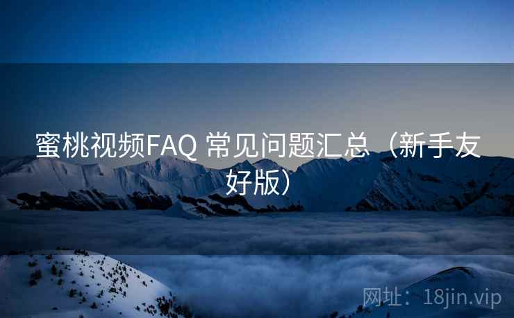 蜜桃视频FAQ 常见问题汇总（新手友好版）