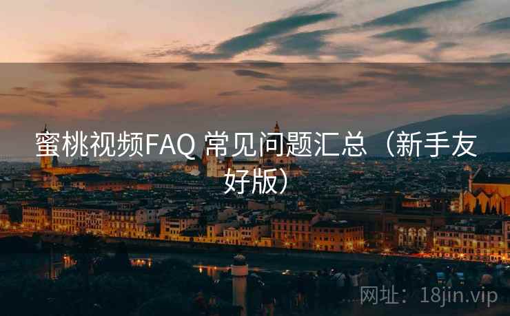 蜜桃视频FAQ 常见问题汇总（新手友好版）
