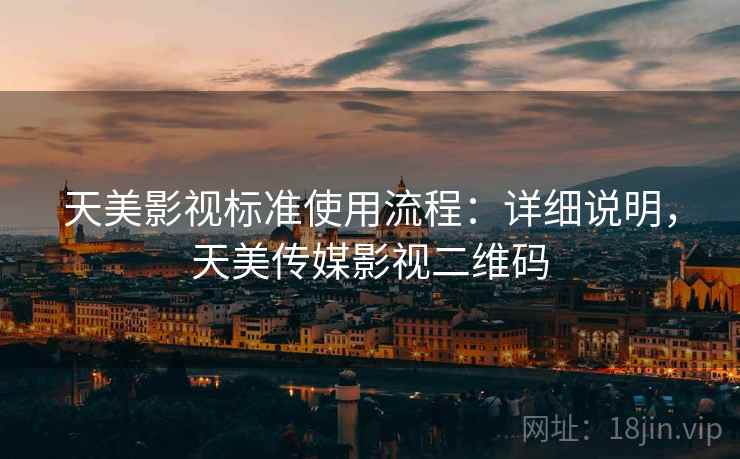 天美影视标准使用流程:详细说明,天美传媒影视二维码 天美影视标准使用流程:详细说明,天美传媒影视二维码