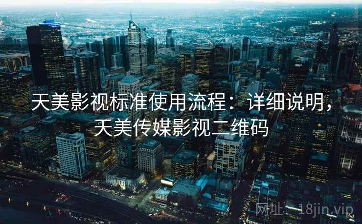 天美影视标准使用流程：详细说明，天美传媒影视二维码