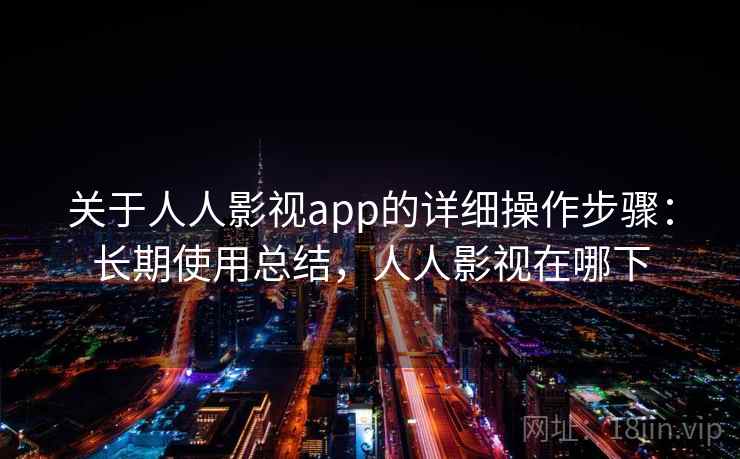 关于人人影视app的详细操作步骤:长期使用总结,人人影视在哪下 关于人人影视app的详细操作步骤:长期使用总结,人人影视在哪下