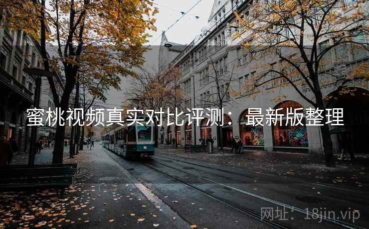 蜜桃视频真实对比评测：最新版整理
