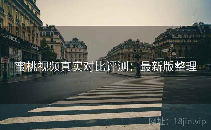 蜜桃视频真实对比评测：最新版整理